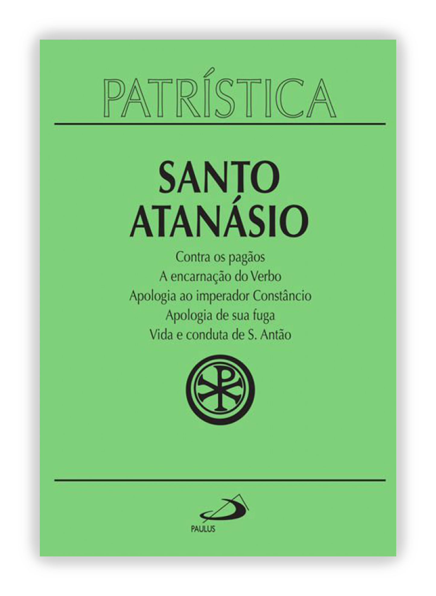 Santo Atanásio - Contra os pagãos | A encarnação do Verbo | Apologia ao imperador Constâncio | Apologia de sua fuga | Vida e conduta de S. Antão (Patrística 18)