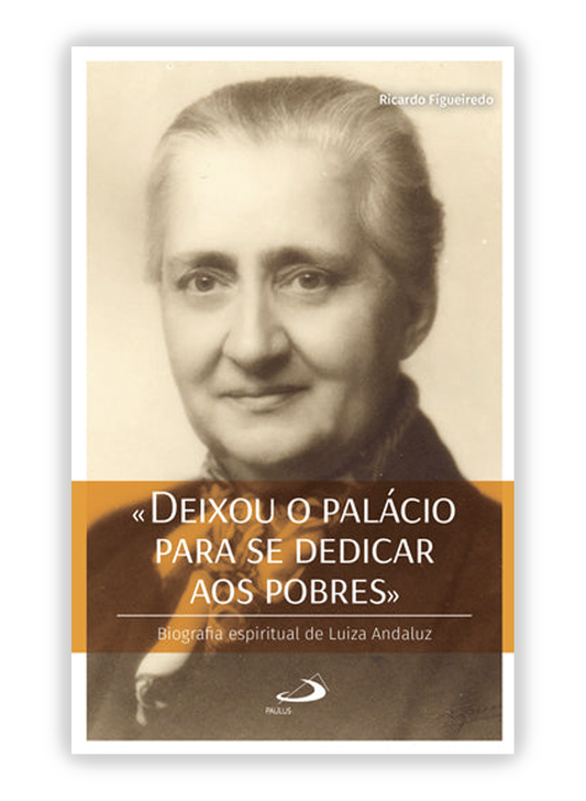 «Deixou o palácio para se dedicar aos pobres» Biografia espiritual de Luiza Andaluz