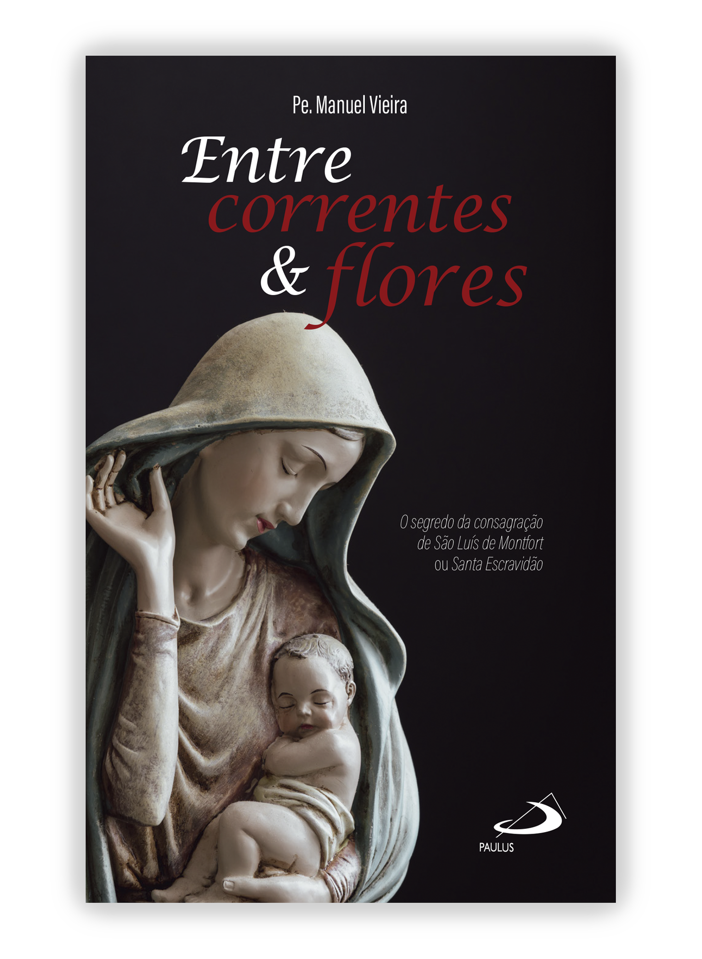 Entre correntes e flores - O segredo da Consagração de São Luís de Montfort ou Santa Escravidão