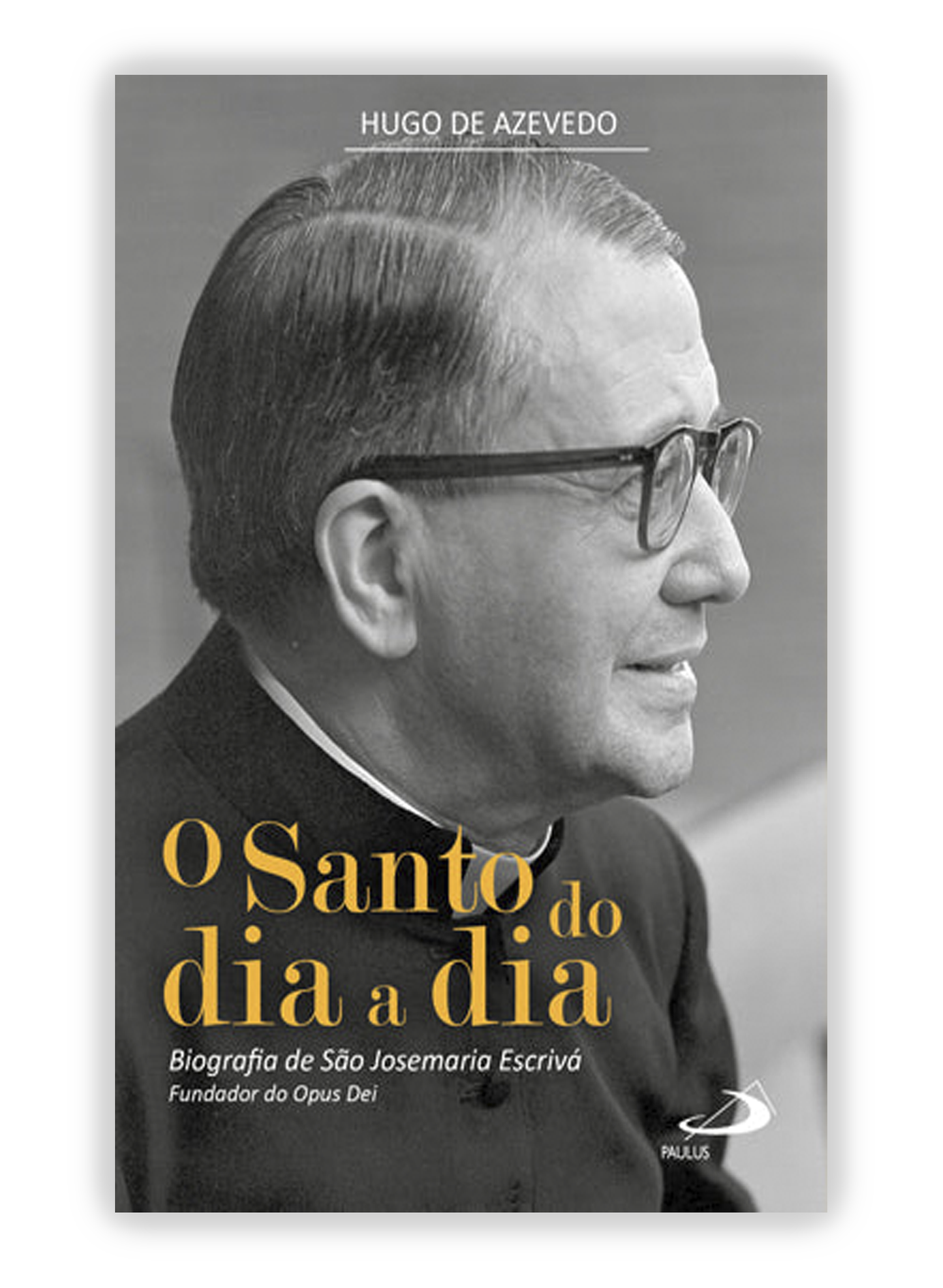 O Santo do dia a dia- Biografia de São Josemaria Escrivá, fundador do Opus Dei
