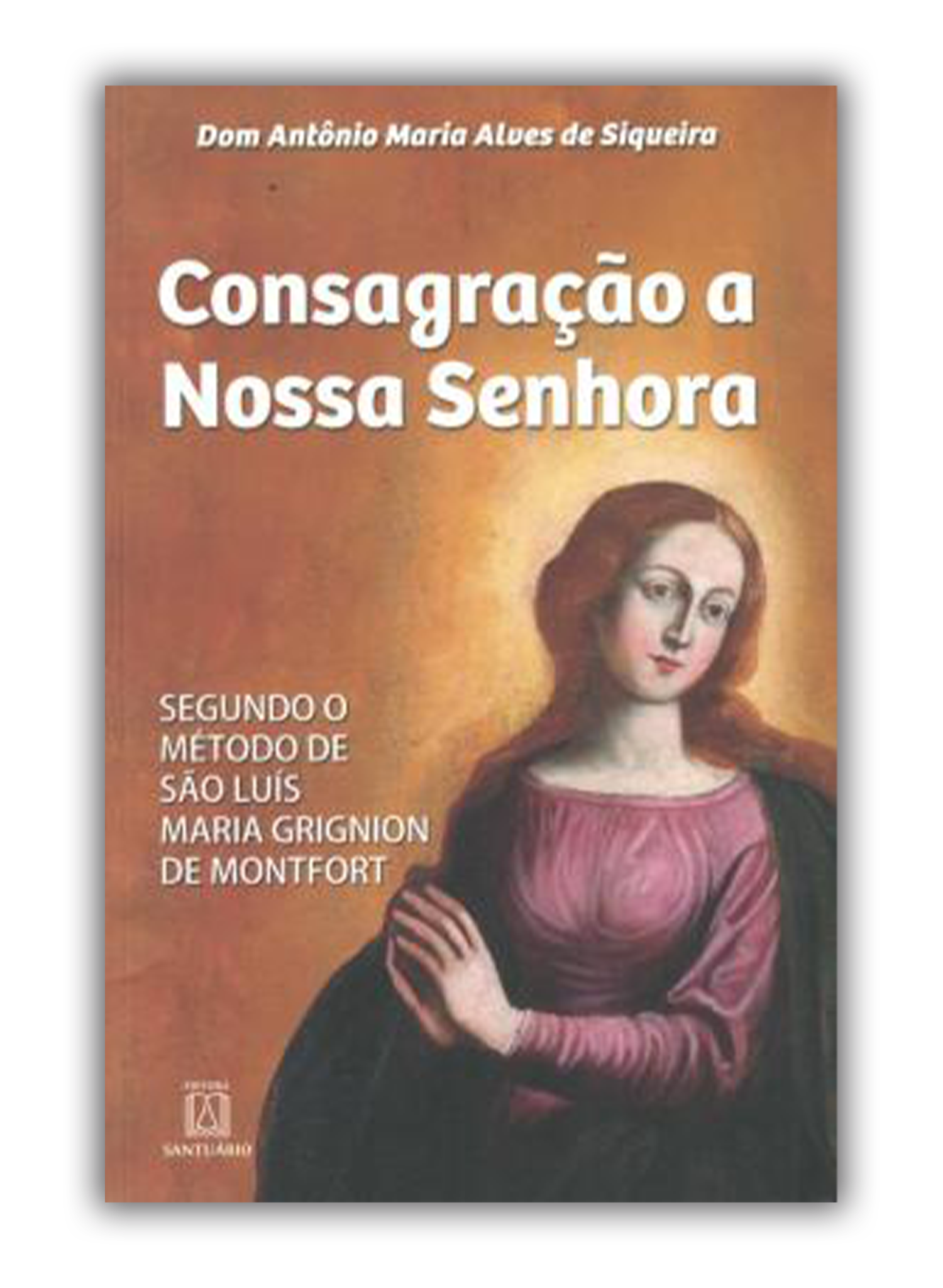 Consagração a Nossa Senhora - Segundo o método de São Luís Maria Grign ...