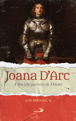 Joana D’Arc - A donzela guerreira de Orleans