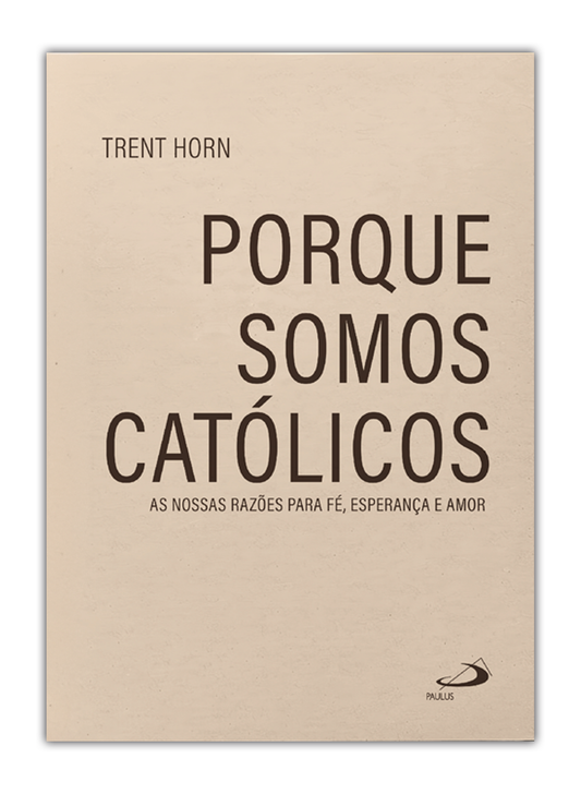 Porque somos católicos - As nossas razões para fé, esperança e amor