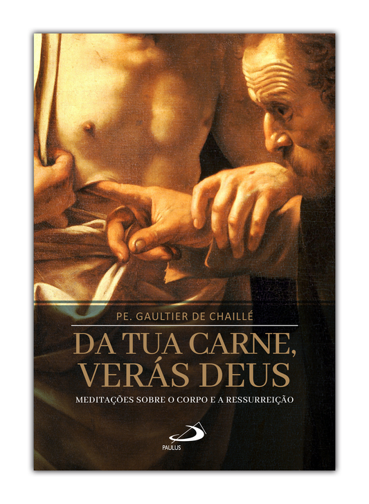 Da tua carne, verás Deus - Meditações sobre o corpo e a ressurreição