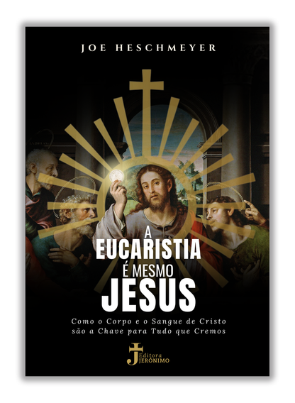A Eucaristia é mesmo Jesus - Como o Corpo e o Sangue de Cristo são a Chave para Tudo que Cremos
