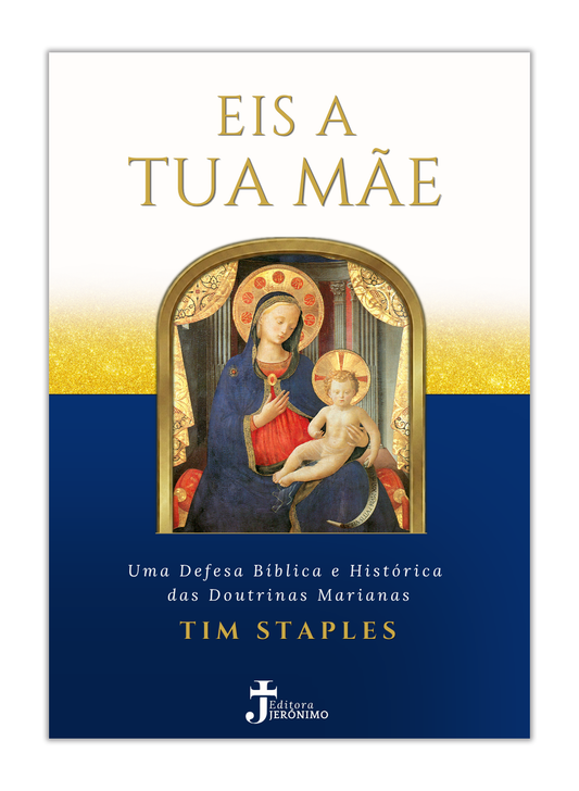 Eis a tua Mãe - Uma defesa bíblica e histórica das doutrinas Marianas