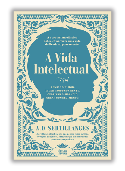 A vida intelectual - Pensar melhor, viver profundamente, cultivar o silêncio, gerar conhecimento