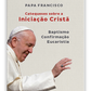 Catequeses sobre a Iniciação Cristã (Batismo, Confirmação, Eucaristia)