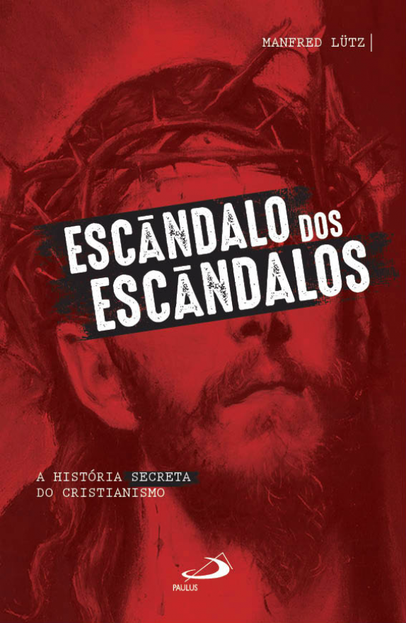 Escândalo dos escândalos - a História secreta do Cristianismo