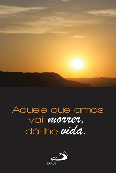 Aquele que amas vai morrer, dá-lhe vida
