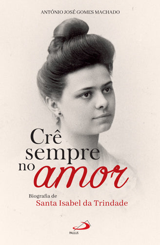 Crê sempre no amor - Biografia de Santa Isabel da Trindade